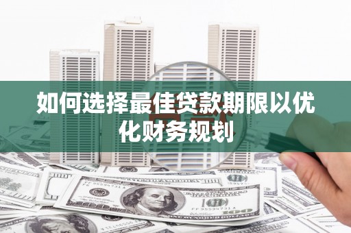 端州如何选择最佳贷款期限以优化财务规划