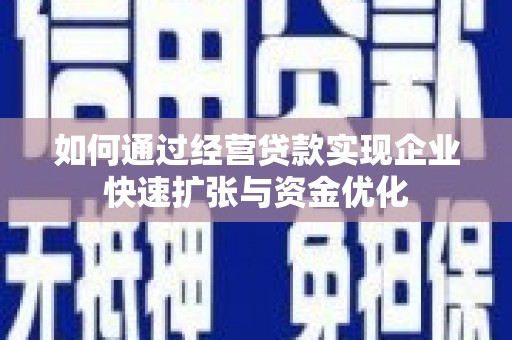 端州如何通过经营贷款实现企业快速扩张与资金优化