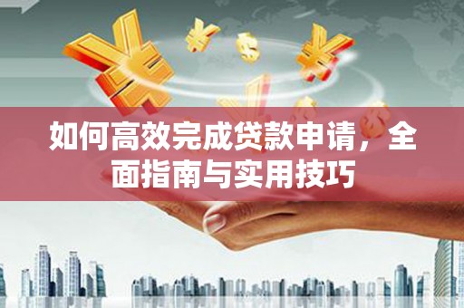 端州如何高效完成贷款申请，全面指南与实用技巧