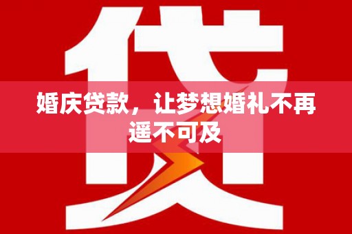 端州婚庆贷款，让梦想婚礼不再遥不可及