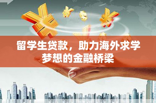 端州留学生贷款，助力海外求学梦想的金融桥梁