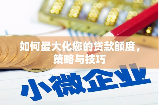 端州如何最大化您的贷款额度，策略与技巧