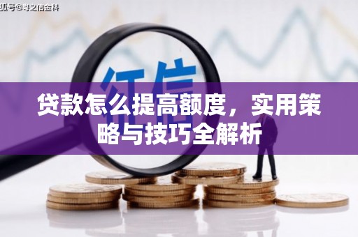 端州贷款怎么提高额度，实用策略与技巧全解析