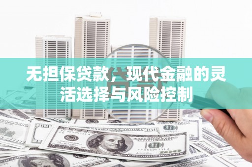 端州无担保贷款，现代金融的灵活选择与风险控制