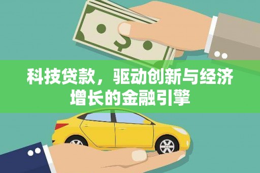 端州科技贷款，驱动创新与经济增长的金融引擎