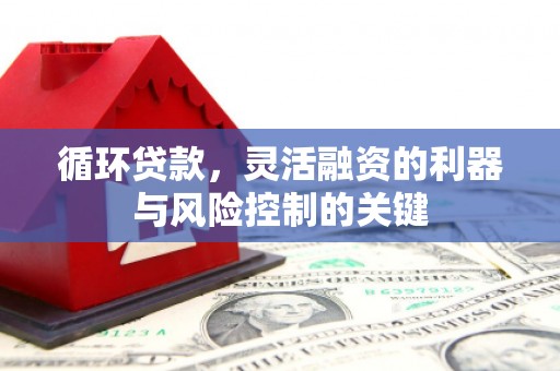 端州循环贷款，灵活融资的利器与风险控制的关键