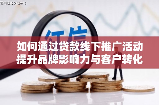 端州如何通过贷款线下推广活动提升品牌影响力与客户转化率