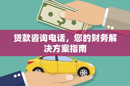 端州贷款咨询电话，您的财务解决方案指南