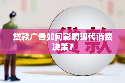 端州贷款广告如何影响现代消费决策？
