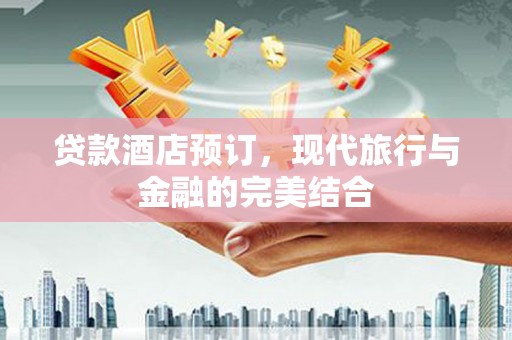 端州贷款酒店预订，现代旅行与金融的完美结合