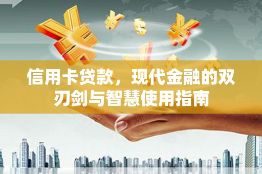 端州信用卡贷款，现代金融的双刃剑与智慧使用指南
