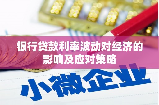 端州银行贷款利率波动对经济的影响及应对策略