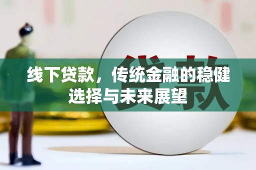 端州线下贷款，传统金融的稳健选择与未来展望