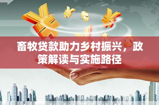 端州畜牧贷款助力乡村振兴，政策解读与实施路径