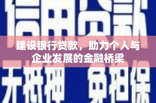 端州建设银行贷款，助力个人与企业发展的金融桥梁
