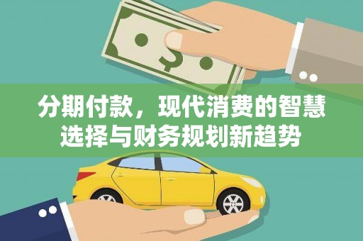 端州分期付款，现代消费的智慧选择与财务规划新趋势