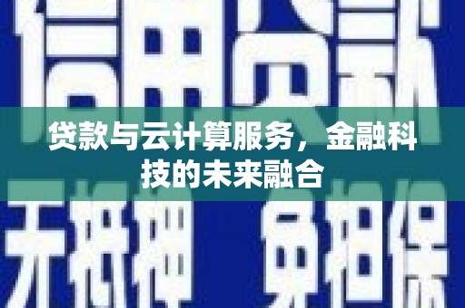 端州贷款与云计算服务，金融科技的未来融合
