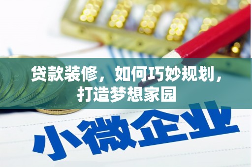 端州贷款装修，如何巧妙规划，打造梦想家园