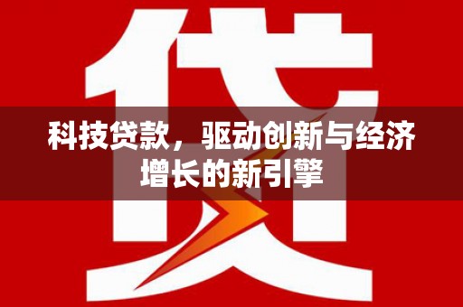 端州科技贷款，驱动创新与经济增长的新引擎