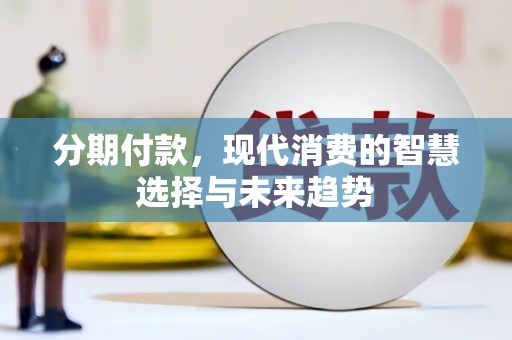 端州分期付款，现代消费的智慧选择与未来趋势