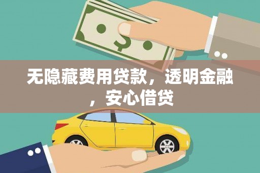 端州无隐藏费用贷款，透明金融，安心借贷