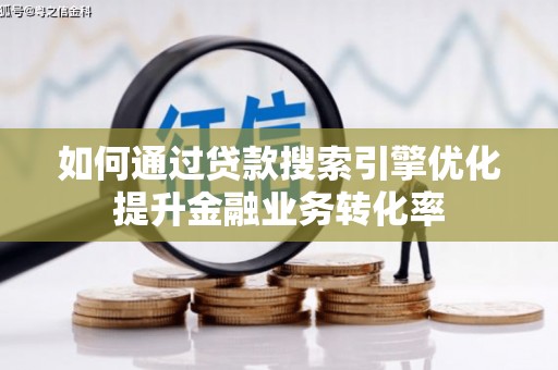端州如何通过贷款搜索引擎优化提升金融业务转化率