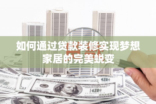 端州如何通过贷款装修实现梦想家居的完美蜕变