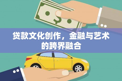 端州贷款文化创作，金融与艺术的跨界融合
