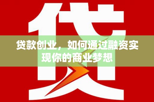 端州贷款创业，如何通过融资实现你的商业梦想
