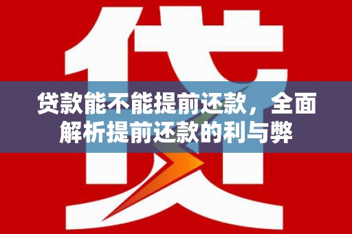 端州贷款能不能提前还款，全面解析提前还款的利与弊