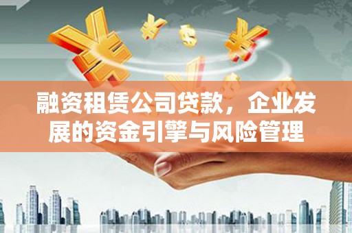 端州融资租赁公司贷款，企业发展的资金引擎与风险管理