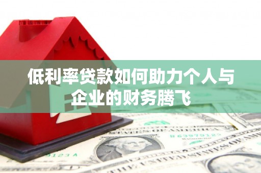 端州低利率贷款如何助力个人与企业的财务腾飞