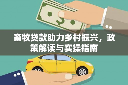端州畜牧贷款助力乡村振兴，政策解读与实操指南
