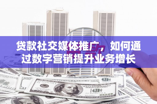 端州贷款社交媒体推广，如何通过数字营销提升业务增长