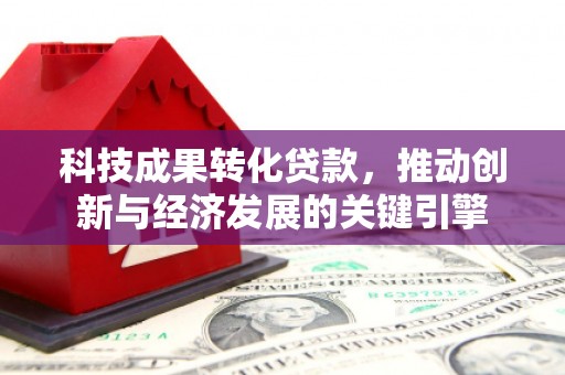 端州科技成果转化贷款，推动创新与经济发展的关键引擎