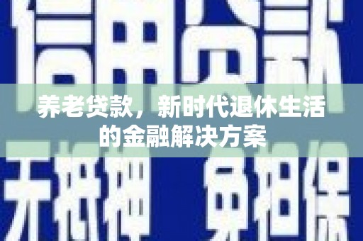 端州养老贷款，新时代退休生活的金融解决方案