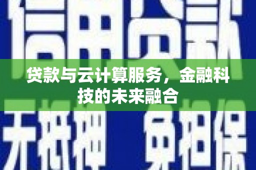 端州贷款与云计算服务，金融科技的未来融合