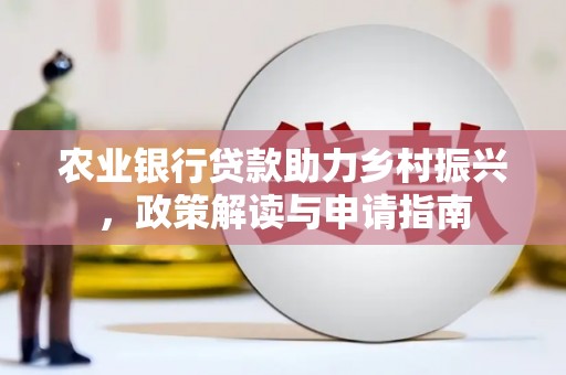 端州农业银行贷款助力乡村振兴，政策解读与申请指南