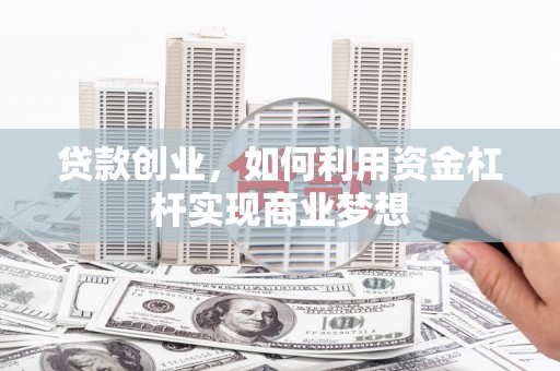 端州贷款创业，如何利用资金杠杆实现商业梦想