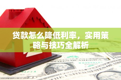 端州贷款怎么降低利率，实用策略与技巧全解析