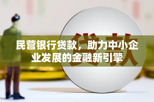 端州民营银行贷款，助力中小企业发展的金融新引擎