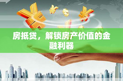 端州房抵贷，解锁房产价值的金融利器