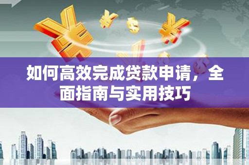 端州如何高效完成贷款申请，全面指南与实用技巧