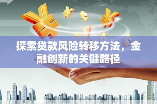 端州探索贷款风险转移方法，金融创新的关键路径