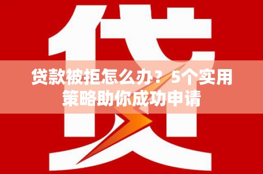 端州贷款被拒怎么办？5个实用策略助你成功申请