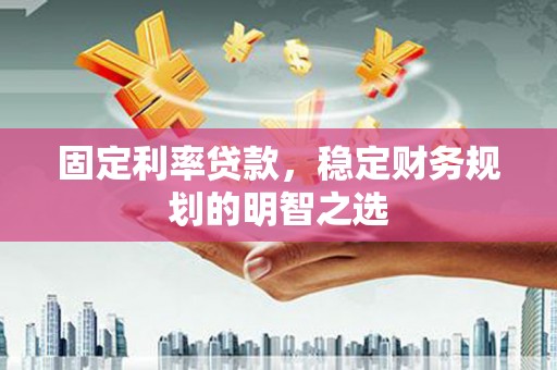 端州固定利率贷款，稳定财务规划的明智之选