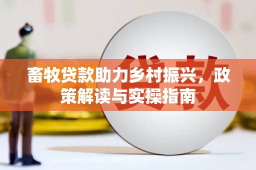 端州畜牧贷款助力乡村振兴，政策解读与实操指南
