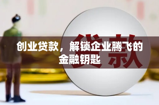 端州创业贷款，解锁企业腾飞的金融钥匙