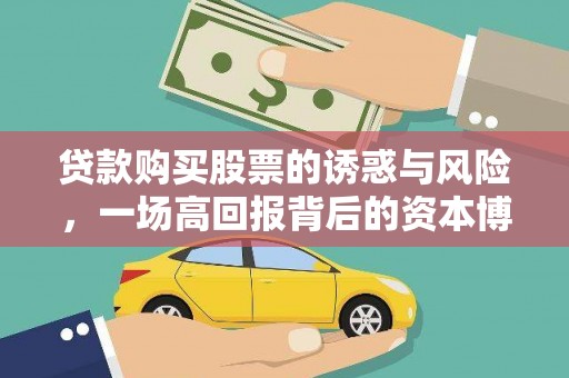 端州贷款购买股票的诱惑与风险，一场高回报背后的资本博弈