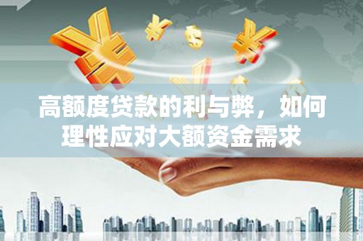 端州高额度贷款的利与弊，如何理性应对大额资金需求